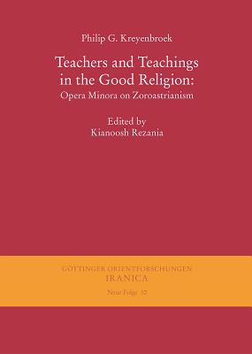 Teachers and Teachings in the Good Religion: Opera Minora on Zoroastrianism By Philip G. Kreyenbroek, Kianoosh Rezania (Editor) Cover Image