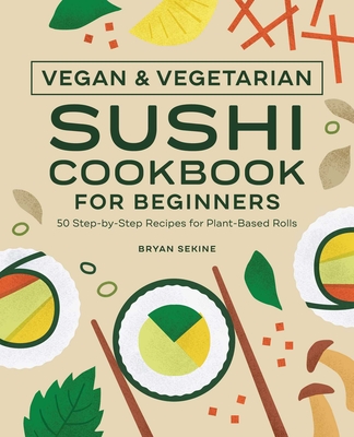Vegan and Vegetarian Sushi Cookbook for Beginners: 50 Step-By-Step Recipes for Plant-Based Rolls By Bryan Sekine Cover Image