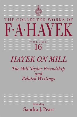 Hayek on Mill: The Mill-Taylor Friendship and Related Writings (The Collected Works of F. A. Hayek #16) By F. A. Hayek, Sandra J. Peart (Editor) Cover Image