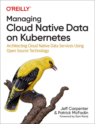 Managing Cloud Native Data on Kubernetes: Architecting Cloud Native Data Services Using Open Source Technology By Jeff Carpenter, Patrick McFadin Cover Image