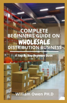 Complete Beginners Guide on Wholesale Distribution Business: A Step By Step Beginners Guide Cover Image