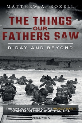 D-Day and Beyond: The Things Our Fathers Saw-Volume 5