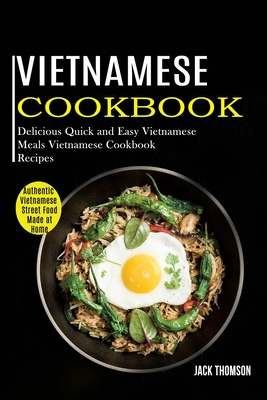 Vietnamese Cookbook: Delicious Quick and Easy Vietnamese Meals Vietnamese Cookbook Recipes (Authentic Vietnamese Street Food Made at Home) Cover Image
