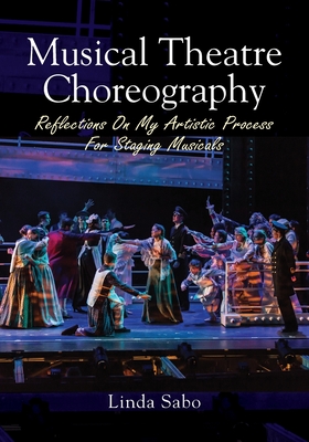 Musical Theatre Choreography: Reflections of My Artistic Process for Staging Musicals By Linda Sabo Cover Image