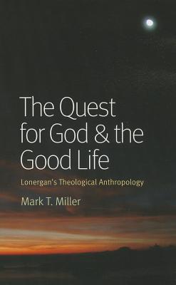The Quest for God & the Good Life: Lonergan's Theological Anthropology Cover Image