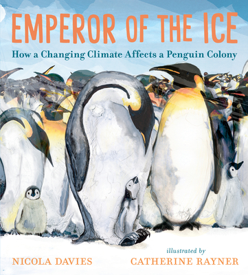 Emperor of the Ice: How a Changing Climate Affects a Penguin Colony By Nicola Davies, Catherine Rayner (Illustrator) Cover Image