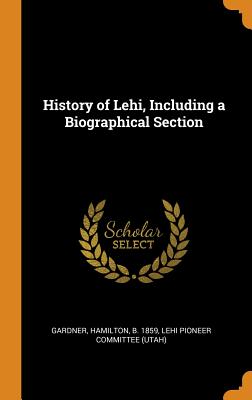 History of Lehi, Including a Biographical Section By Hamilton Gardner, Lehi Pioneer Committee (Utah) (Created by) Cover Image