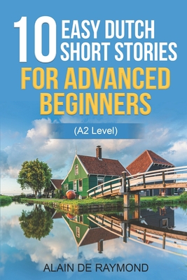 10 easy Dutch short stories for advanced beginners (A2 level) By Alain de Raymond Cover Image