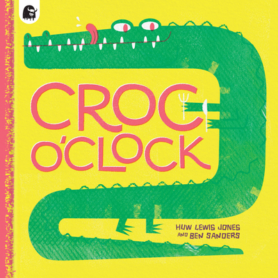 Croc o’Clock By Huw Lewis Jones, Ben Sanders (Illustrator) Cover Image