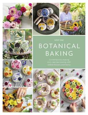 Botanical Baking: Contemporary Baking and Cake Decorating with Edible Flowers and Herbs By Juliet Sear Cover Image