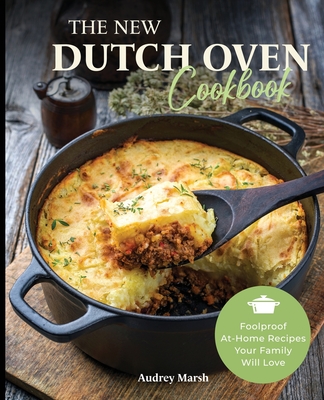 The New Dutch Oven Cookbook: 101 Modern Recipes for your Enamel Cast Iron Dutch Oven, Cast Iron Skillet and Cast Iron Cookware (Compatible with Le By Audrey Marsh Cover Image