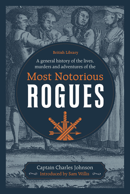 A General History of the Lives, Murders and Adventures of the Most Notorious Rogues By Captain Charles Johnson, Sam Willis (Introduction by) Cover Image