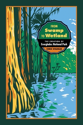 From Swamp to Wetland: The Creation of Everglades National Park (Environmental History and the American South)
