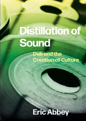 Distillation of Sound: Dub and the Creation of Culture By Eric Abbey Cover Image
