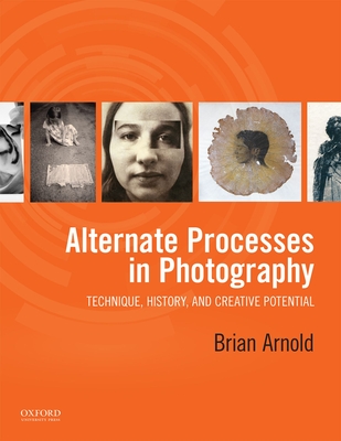 Alternate Processes in Photography: Technique, History, and Creative Potential By Brian Arnold Cover Image