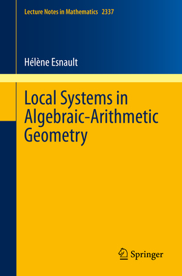 Local Systems in Algebraic-Arithmetic Geometry (Lecture Notes in Mathematics #2337)