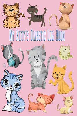 My Kitty's Diabetic Log Book: Diabetic Cat Glucose Record Notebook: Diabetes Sugar Level Tracking Logbook: Blood Sugar Monitoring: 6x9 100 Pages Fro By Feather Friends Publishing Cover Image
