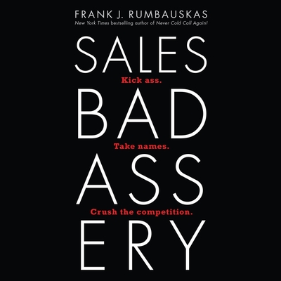 Sales Badassery Lib/E: Kick Ass. Take Names. Crush the Competition. By Frank J. Rumbauskas, Steve Marvel (Read by) Cover Image