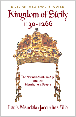 Kingdom of Sicily 1130-1266: The Norman-Swabian Age and the Identity of a People (Sicilian Medieval Studies) Cover Image