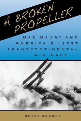 A Broken Propeller: Baz Bagby and America's First Transcontinental Air Race By Betty Goerke Cover Image