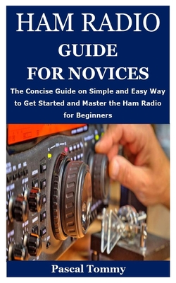 Ham Radio Guide for Novices: The Concise Guide on Simple and Easy Way to Get Started and Master the Ham Radio for Beginners Cover Image