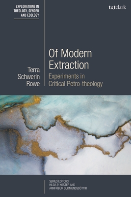 Of Modern Extraction: Experiments in Critical Petro-theology (T&t Clark Explorations in Theology)
