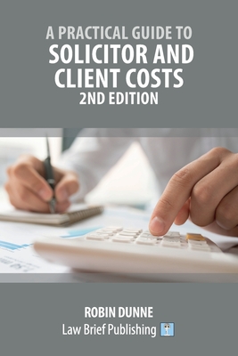 A Practical Guide to Solicitor and Client Costs - 2nd Edition By Robin Dunne Cover Image
