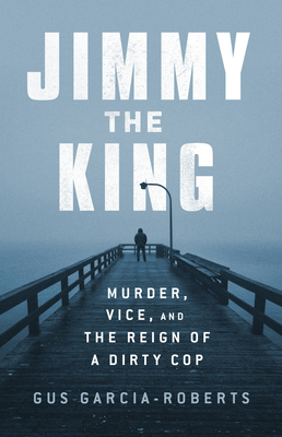 Jimmy the King: Murder, Vice, and the Reign of a Dirty Cop Cover Image