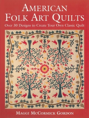 American Folk Art Quilts: Over 30 Designs to Create Your Own Classic Quilt By Maggi McCormick Gordon Cover Image