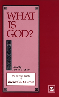What Is God?: The Selected Essays of Richard R. La Croix By Kenneth G. Lucey (Editor) Cover Image