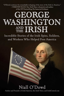 George Washington and the Irish: Incredible Stories of the Irish Spies, Soldiers, and Workers Who Helped Free America By Niall O'Dowd Cover Image