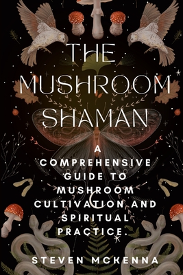 The Mushroom Shaman: A Comprehensive Guide to Mushroom Cultivation