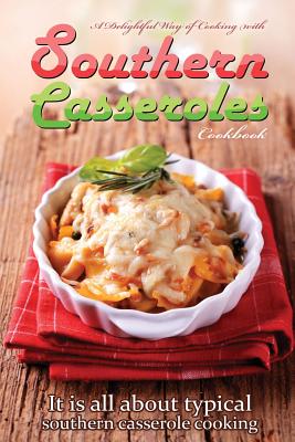 A delightful way of cooking with southern casseroles cookbook: It is all about typical southern casserole cooking By Bobby Flatt Cover Image
