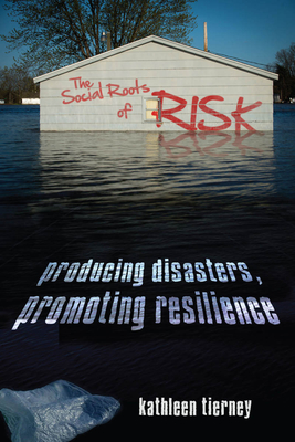The Social Roots of Risk: Producing Disasters, Promoting Resilience (High Reliability and Crisis Management) By Kathleen Tierney Cover Image
