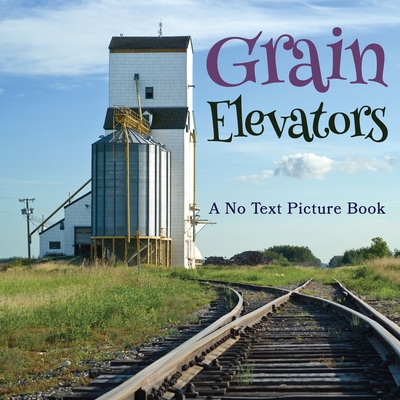Grain Elevators, A No Text Picture Book: A Calming Gift for Alzheimer Patients and Senior Citizens Living With Dementia (Soothing Picture Books for the Heart and Soul #10)
