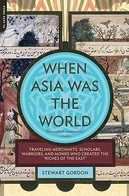 When Asia Was the World: Traveling Merchants, Scholars, Warriors, and Monks Who Created the 