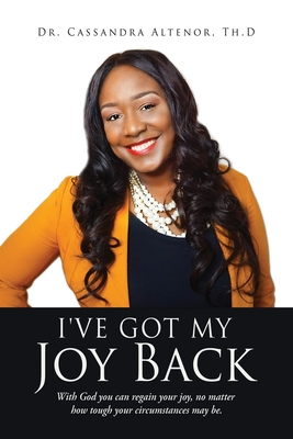 I've Got My Joy Back: With God you can regain your joy, no matter how tough your circumstances may be. By Cassandra Altenor Th D. Cover Image