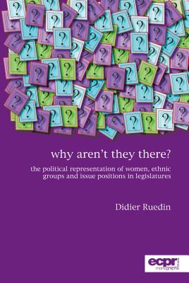Why Aren't They There?: The Political Representation of Women, Ethnic Groups and Issue Positions in Legislatures (ECPR Monographs) By Didier Ruedin Cover Image