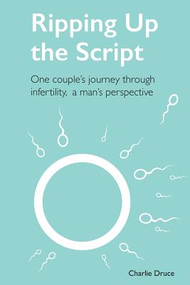 Ripping Up the Script: One Couple's Journey Through Infertility, a Man's Perspective