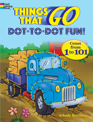 Things That Go Dot-To-Dot Fun!: Count from 1 to 101 (Dover Children's Activity Books) By Arkady Roytman Cover Image