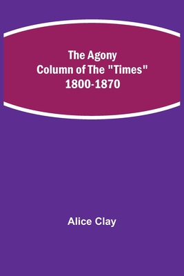 The Agony Column of the Times 1800-1870 By Alice Clay Cover Image