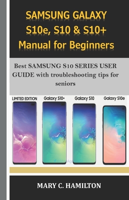 SAMSUNG GALAXY S10e, S10 & S10+ Manual for Beginners: Best SAMSUNG S10 SERIES USER GUIDE with troubleshooting tips for seniors By Mary C. Hamilton Cover Image
