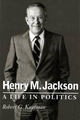 Henry M. Jackson: A Life in Politics (Emil and Kathleen Sick Book Western History and Biography)