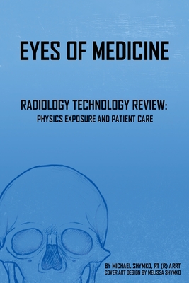 Eyes of Medicine: Radiology Technology Review: Physics Exposure and Patient Care Cover Image