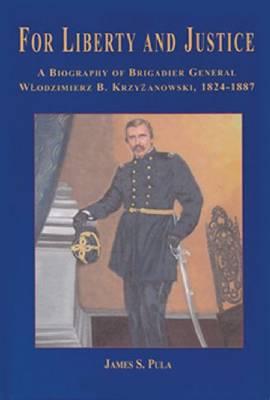 For Liberty and Justice: A Biography of Brigadier General Wlodzimierz B. Krzyzanowski, 1824-1887