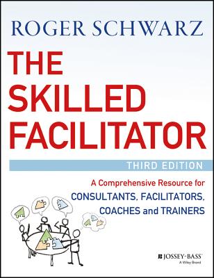 The Skilled Facilitator: A Comprehensive Resource for Consultants, Facilitators, Coaches, and Trainers By Roger M. Schwarz Cover Image