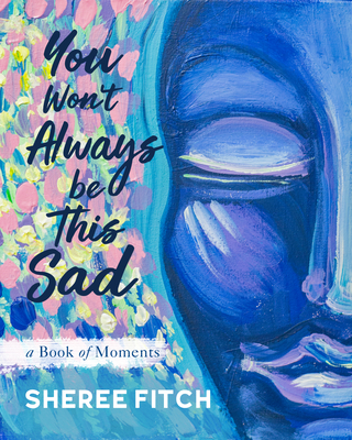 You Won't Always Be This Sad: A Book of Moments By Sheree Fitch Cover Image