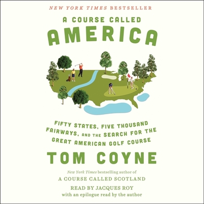 A Course Called America: Fifty States, Five Thousand Fairways, and the Search for the Great American Golf Course By Tom Coyne, Tom Coyne (Read by), Jacques Roy (Read by) Cover Image