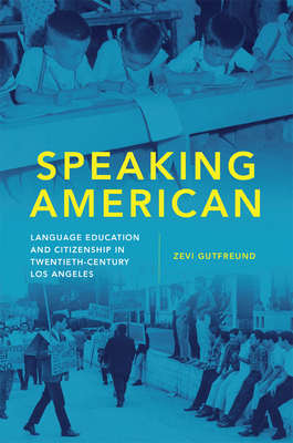 Speaking American: Language Education and Citizenship in Twentieth-Century Los Angeles (Race and Culture in the American West #15) By Zevi Gutfreund Cover Image