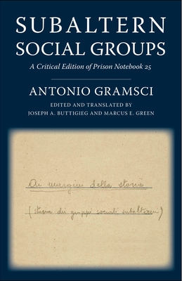 Subaltern Social Groups: A Critical Edition of Prison Notebook 25 By Antonio Gramsci, Joseph a. Buttigieg (Editor), Marcus E. Green (Editor) Cover Image